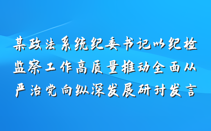 某政法系统纪委书记以纪检监察工作高质量推动全面从严治党向纵深发展研讨发言