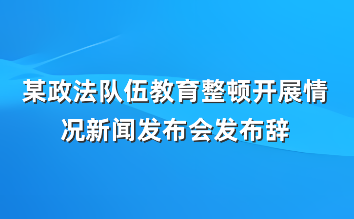 某政法队伍教育整顿开展情况新闻发布会发布辞