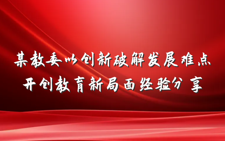 某教委以创新破解发展难点开创教育新局面经验分享