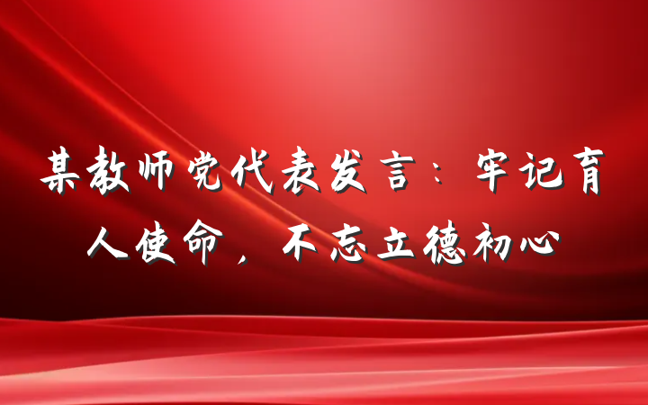 某教师党代表发言：牢记育人使命，不忘立德初心