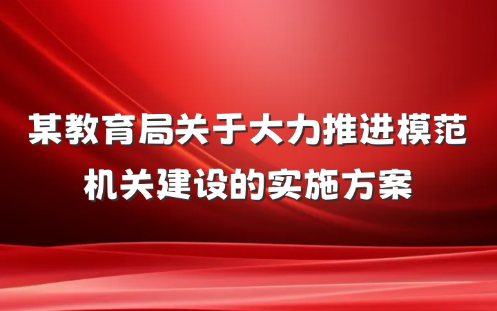某教育局关于大力推进模范机关建设的实施方案