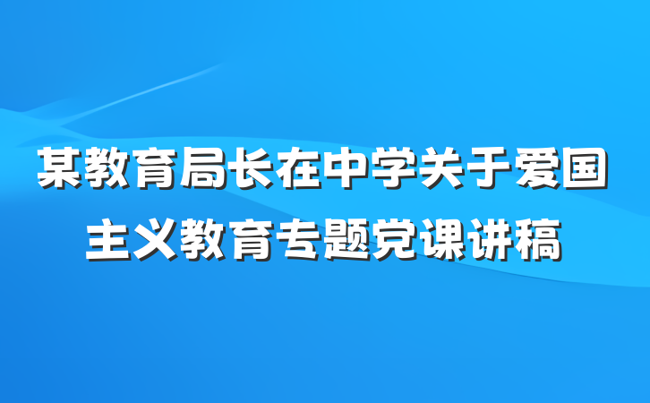 某教育局长在中学关于爱国主义教育专题党课讲稿