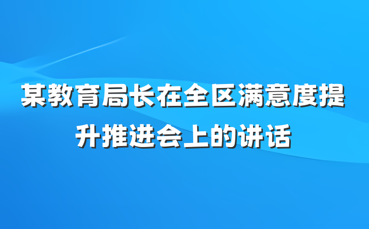 某教育局长在全区满意度提升推进会上的讲话