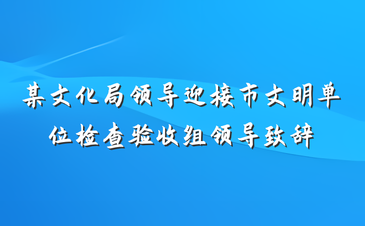 某文化局领导迎接市文明单位检查验收组领导致辞