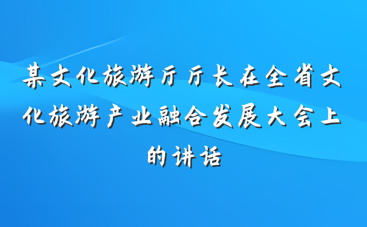 某文化旅游厅厅长在全省文化旅游产业融合发展大会上的讲话