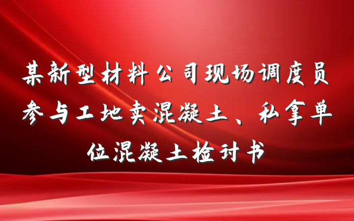 某新型材料公司现场调度员参与工地卖混凝土、私拿单位混凝土检讨书