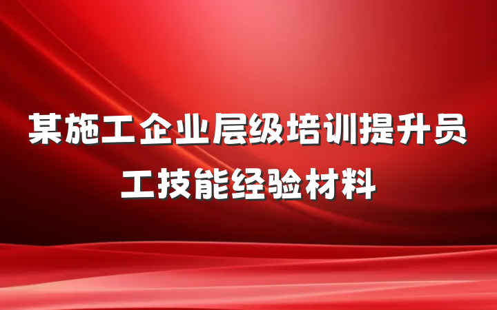某施工企业层级培训提升员工技能经验材料