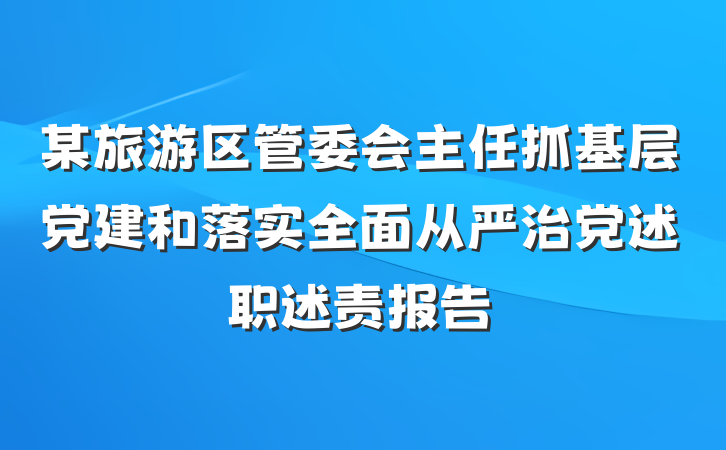 某旅游区管委会主任抓基层党建和落实全面从严治党述职述责报告