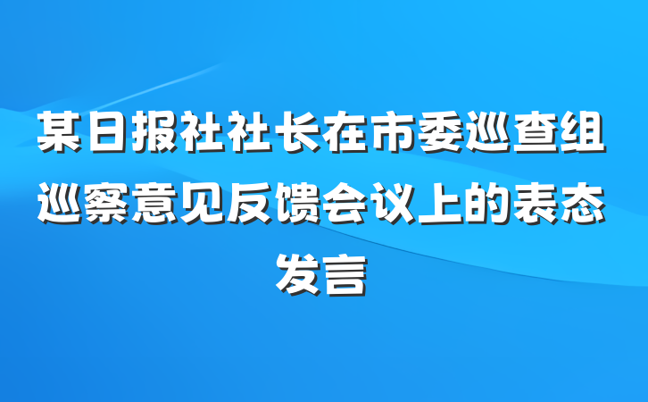 某日报社社长在市委巡查组巡察意见反馈会议上的表态发言
