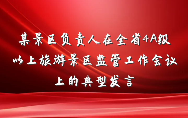 某景区负责人在全省4A级以上旅游景区监管工作会议上的典型发言