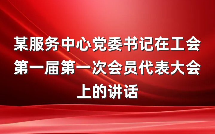 某服务中心党委书记在工会第一届第一次会员代表大会上的讲话