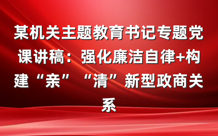 某机关主题教育书记专题党课讲稿：强化廉洁自律 构建“亲”“清”新型政商关系