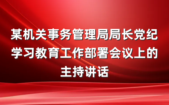 某机关事务管理局局长党纪学习教育工作部署会议上的主持讲话