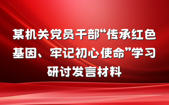 某机关党员干部“传承红色基因、牢记初心使命”学习研讨发言材料