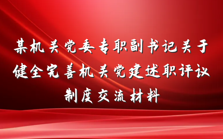 某机关党委专职副书记关于健全完善机关党建述职评议制度交流材料