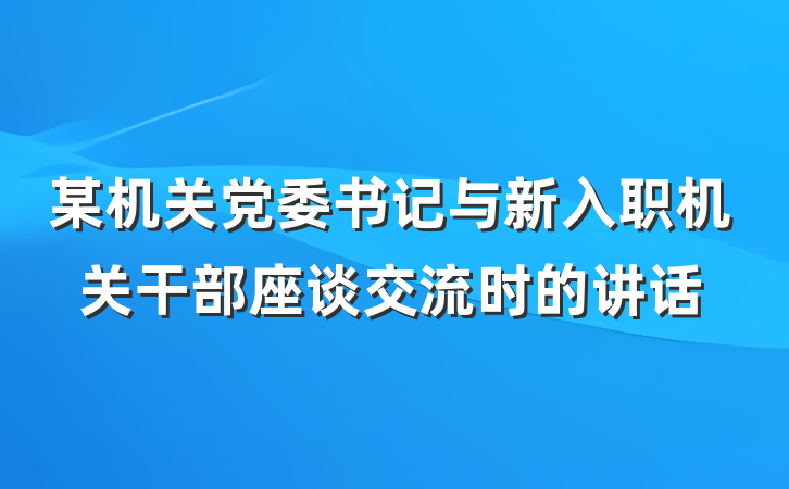 某机关党委书记与新入职机关干部座谈交流时的讲话
