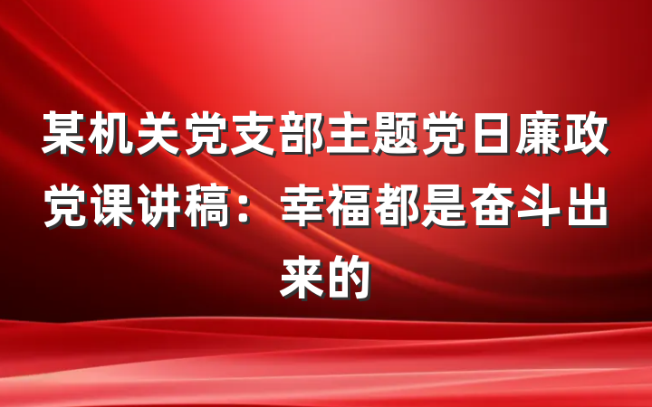 某机关党支部主题党日廉政党课讲稿：幸福都是奋斗出来的