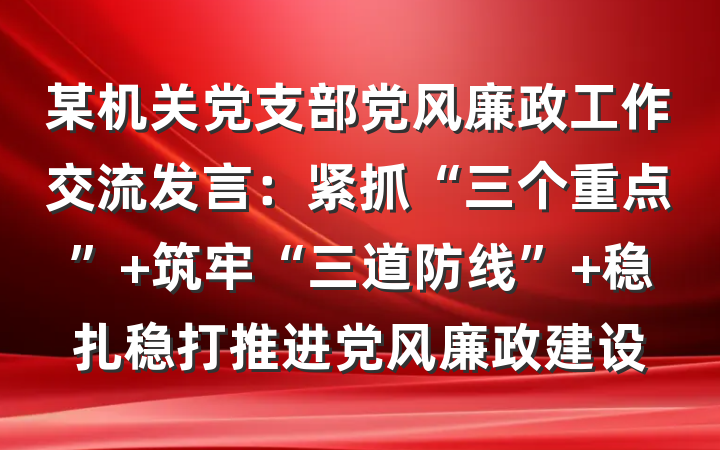某机关党支部党风廉政工作交流发言：紧抓“三个重点” 筑牢“三道防线” 稳扎稳打推进党风廉政建设