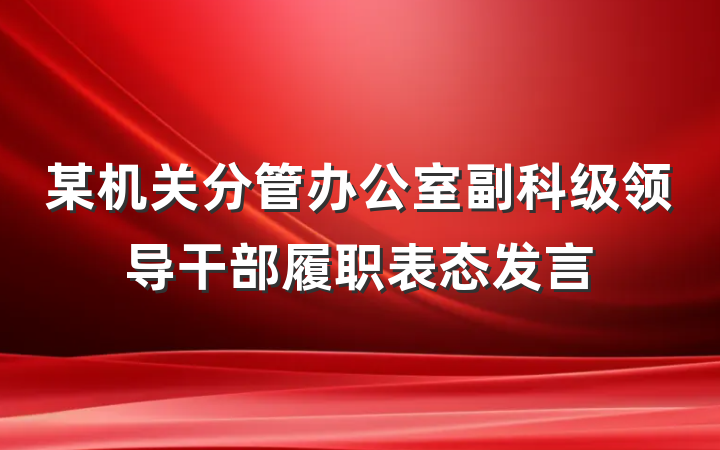 某机关分管办公室副科级领导干部履职表态发言