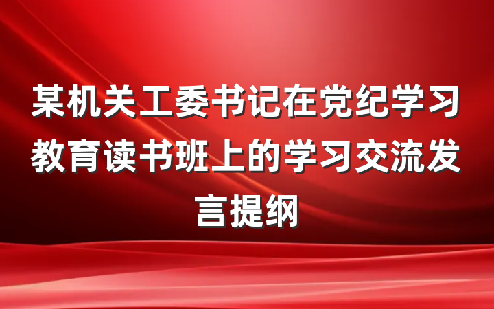某机关工委书记在党纪学习教育读书班上的学习交流发言提纲