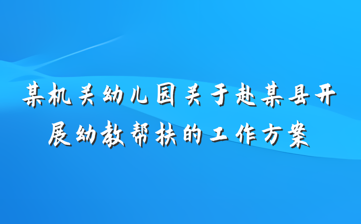 某机关幼儿园关于赴某县开展幼教帮扶的工作方案