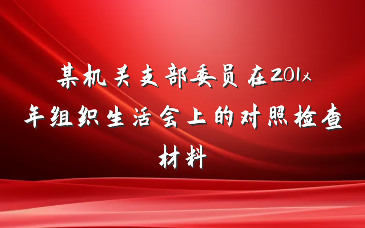 某机关支部委员在201x年组织生活会上的对照检查材料