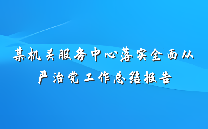 某机关服务中心落实全面从严治党工作总结报告