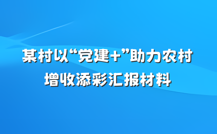 某村以“党建+”助力农村增收添彩汇报材料