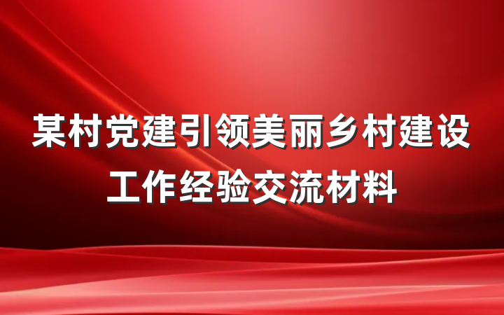 某村党建引领美丽乡村建设工作经验交流材料