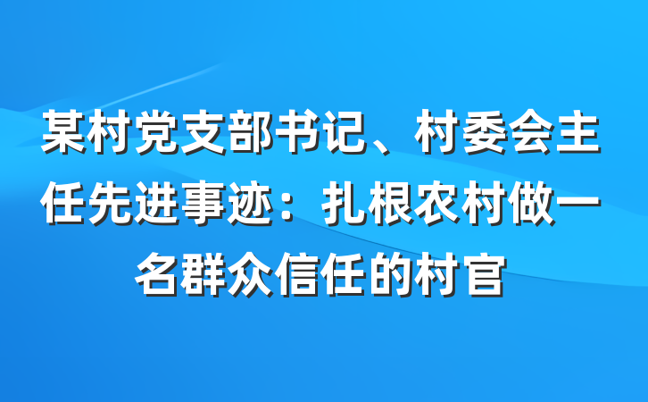 某村党支部书记、村委会主任先进事迹：扎根农村做一名群众信任的村官