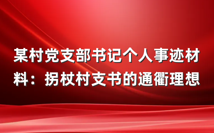 某村党支部书记个人事迹材料：拐杖村支书的通衢理想