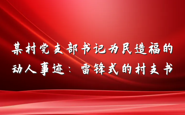 某村党支部书记为民造福的动人事迹：雷锋式的村支书