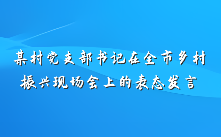某村党支部书记在全市乡村振兴现场会上的表态发言