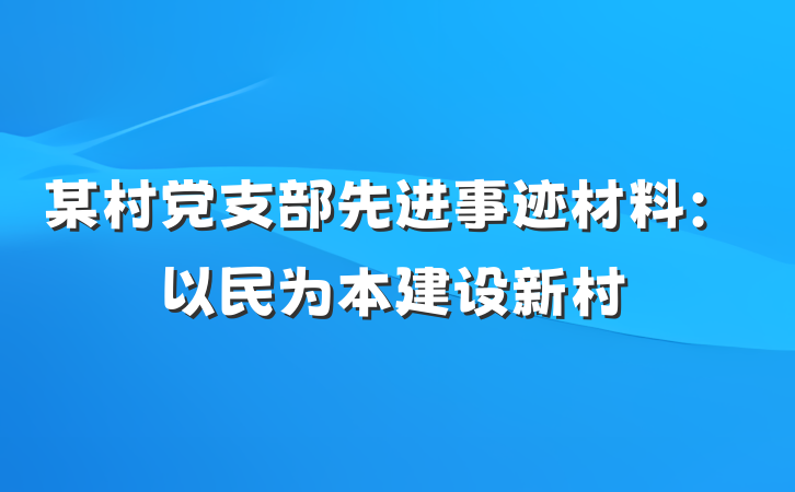 某村党支部先进事迹材料：以民为本　建设新村