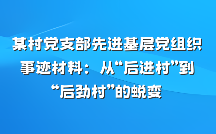 某村党支部先进基层党组织事迹材料：从“后进村”到“后劲村”的蜕变