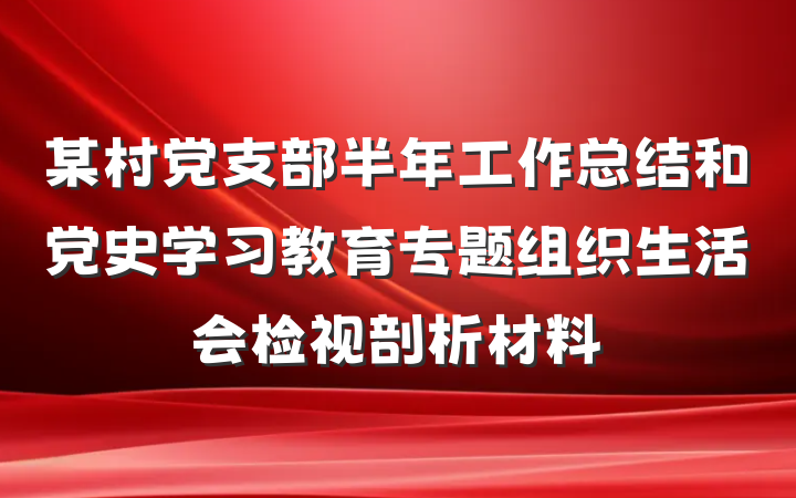 某村党支部半年工作总结和党史学习教育专题组织生活会检视剖析材料