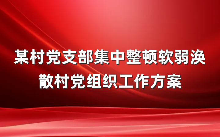 某村党支部集中整顿软弱涣散村党组织工作方案