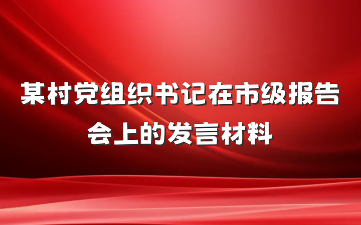 某村党组织书记在市级报告会上的发言材料