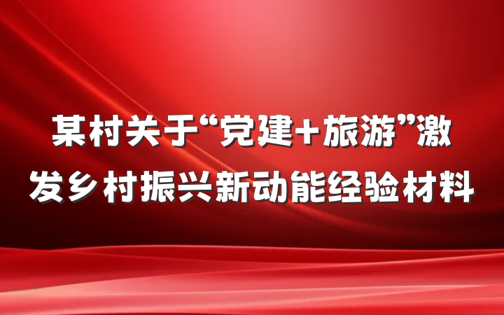 某村关于“党建+旅游”激发乡村振兴新动能经验材料
