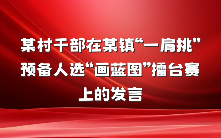 某村干部在某镇“一肩挑”预备人选“画蓝图”擂台赛上的发言