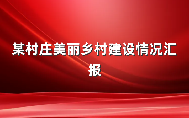 某村庄美丽乡村建设情况汇报