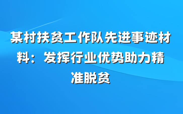 某村扶贫工作队先进事迹材料：发挥行业优势　助力精准脱贫