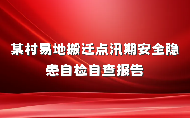 某村易地搬迁点汛期安全隐患自检自查报告