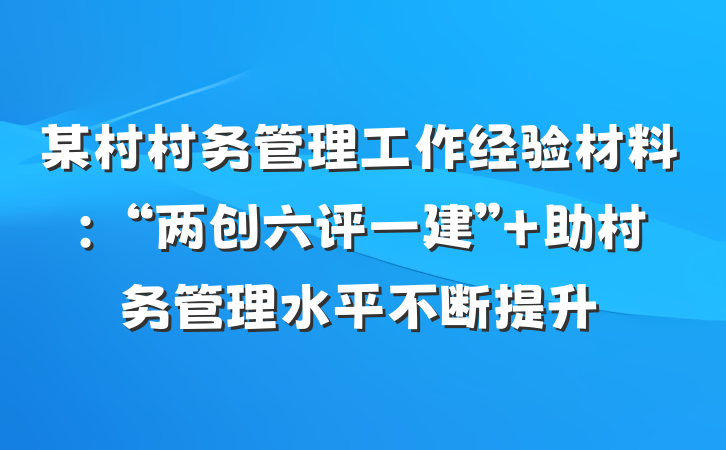 某村村务管理工作经验材料：“两创六评一建” 助村务管理水平不断提升