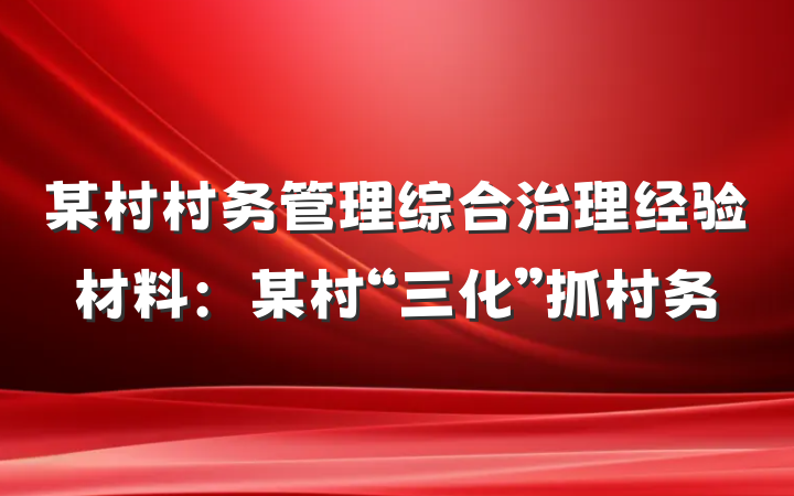 某村村务管理综合治理经验材料：某村“三化”抓村务