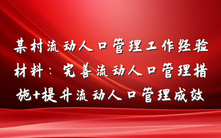 某村流动人口管理工作经验材料：完善流动人口管理措施 提升流动人口管理成效