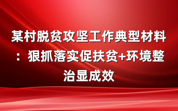 某村脱贫攻坚工作典型材料：狠抓落实促扶贫 环境整治显成效