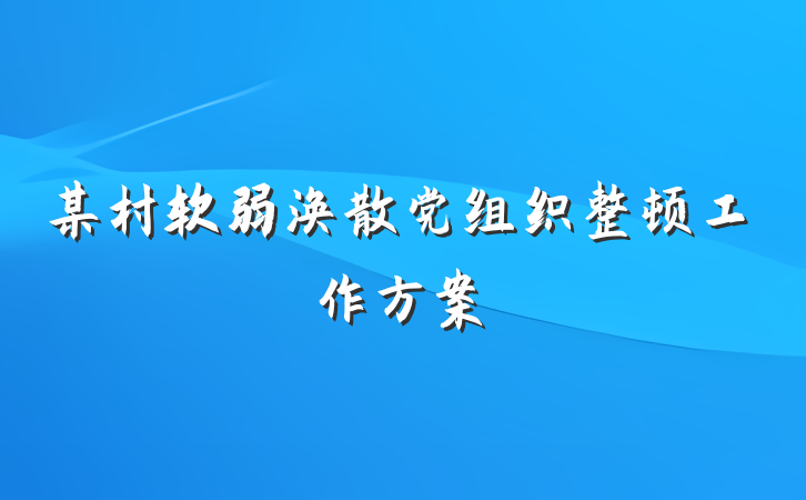 某村软弱涣散党组织整顿工作方案