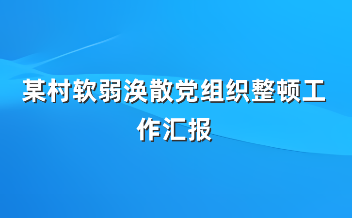 某村软弱涣散党组织整顿工作汇报