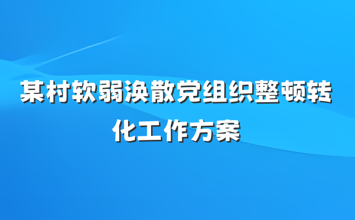 某村软弱涣散党组织整顿转化工作方案